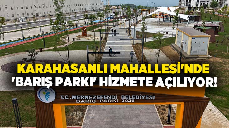 Merkezefendi Belediyesi tarafından Karahasanlı Mahallesi’nde yapımı tamamlanan ‘Barış Parkı’, yarın