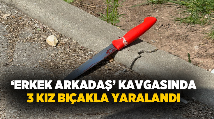 Eskişehir’de ‘erkek arkadaş’ meselesi nedeniyle çıkan bıçaklı kavgada 3 kız
