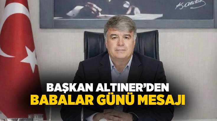 Çardak Belediye Başkanı Ali Altıner, Babalar Günü dolayısıyla yayımladığı mesajda