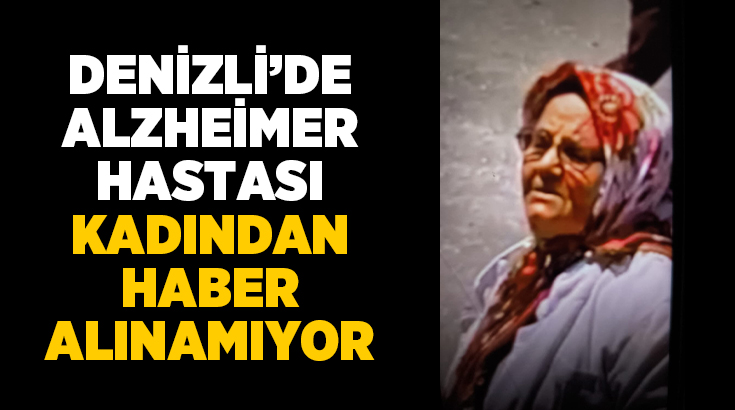 Denizli’de Alzheimer hastası Ayşe Ölmezoğlu’ndan dün öğleden sonra itibarıyla haber