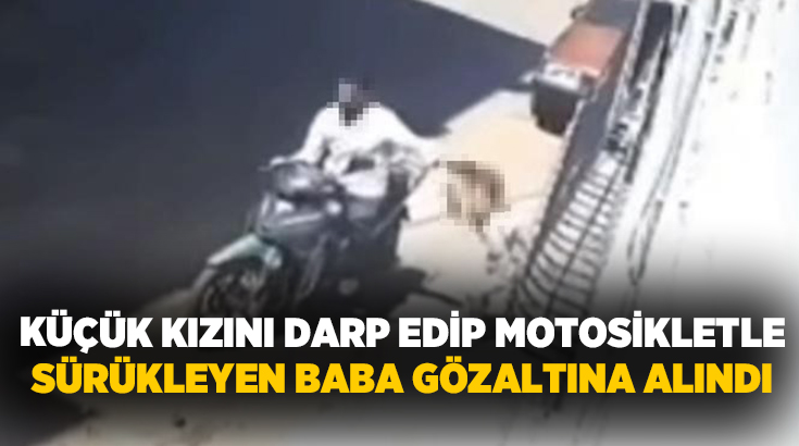 Gaziantep’te motosikletle yanına yanaştığı küçük kızını darp ederek saçından sürükleyen