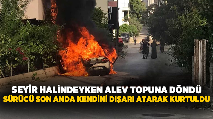 Antalya’nın Serik ilçesinde seyir halindeyken alev topuna dönen otomobilden kendini