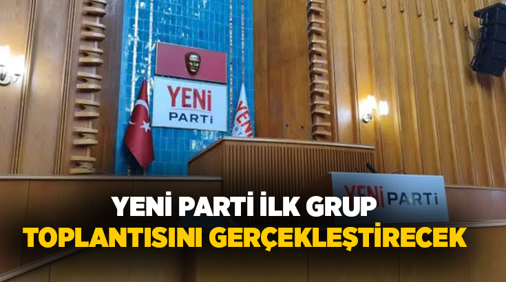 YENİ Parti, ilk grup toplantısını gerçekleştirecek. Basına kapalı olarak gerçekleşecek