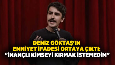 Komedyen Deniz Göktaş'ın hakkında yürütülen soruşturma kapsamında emniyette verdiği ifade