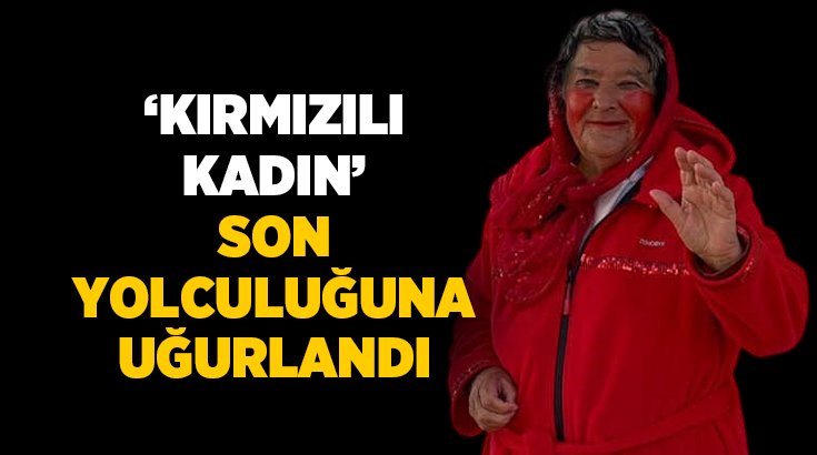 Konya’da tedavi gördüğü hastanede hayatını kaybeden "Kırmızılı Kadın" olarak tanınan