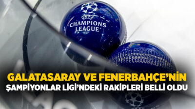 Türkiye’yi UEFA Şampiyonlar Ligi’nde temsil edecek Galatasaray ve Fenerbahçe’nin rakipleri