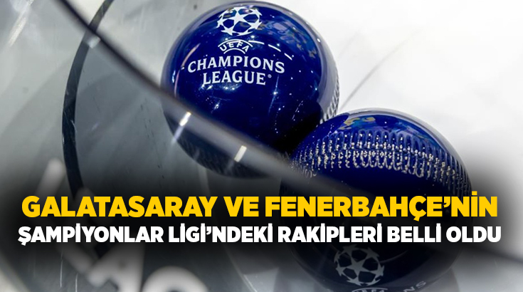 Türkiye’yi UEFA Şampiyonlar Ligi’nde temsil edecek Galatasaray ve Fenerbahçe’nin rakipleri