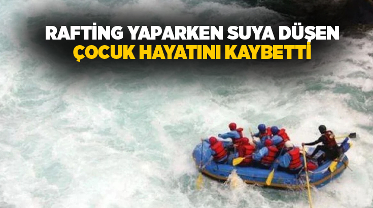 Muğla’nın Dalaman ilçesinde ailesiyle birlikte rafting yapan 14 yaşındaki çocuk,