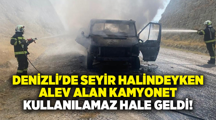 Denizli’nin Sarayköy ilçesinde seyir halindeki kamyonet alev aldı. Alev topuna