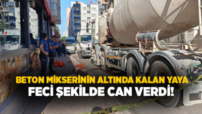 Adana’nın Seyhan ilçesinde geri manevra yapan beton mikserinin altında kalan