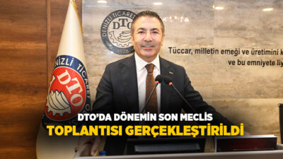 Denizli Ticaret Odası’nın (DTO) dönemin son Meclis Toplantısı, DTO Meclis