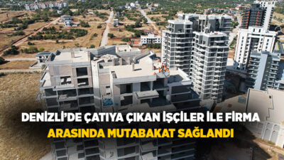 Denizli’de ücretlerini alamadıkları gerekçesiyle rezidans inşaatının çatısına çıkan işçilerin eylemi,