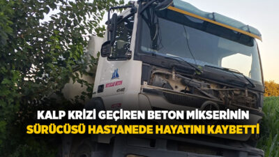Aydın’ın İncirliova ilçesinde kalp krizi geçirerek kazaya karışan beton mikseri