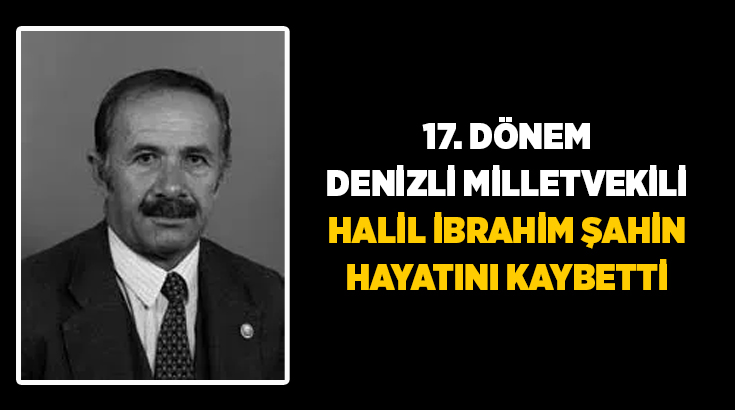 17.Dönem Denizli Milletvekili Halil İbrahim Şahin’in hayatını kaybettiği bildirildi. Şahin’in