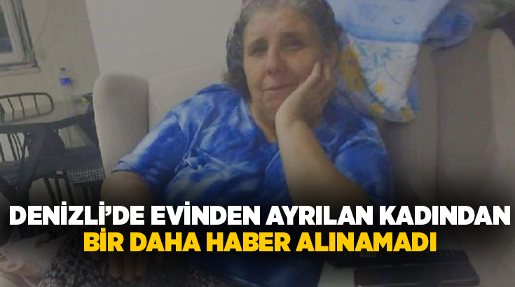 Denizli’de gece saatlerinde evinden ayrılan 56 yaşındaki Latife Çakır’dan bir