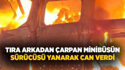 Afyonkarahisar’ın Dinar ilçesinde tıra arkadan çarpan minibüsün alev alması sonucu