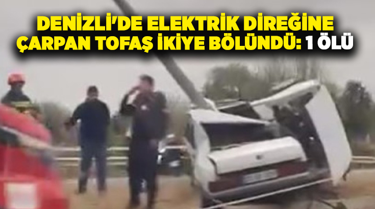 Denizli’nin Sarayköy ilçesinde elektrik direğine çarpan TOFAŞ otomobilin sürücüsü hayatını