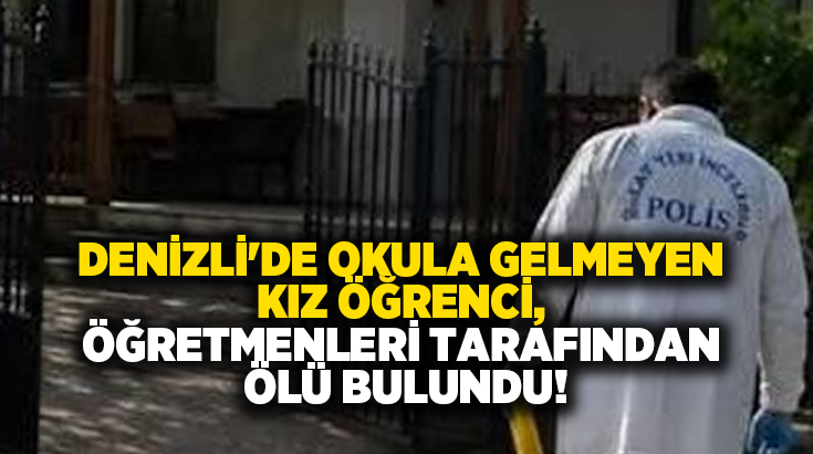 Denizli’nin Çal ilçesinde iki gündür okula gelmeyen kız öğrenci, evine