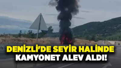 Denizli’de seyir halindeki kamyonet henüz bilinmeyen bir nedenle alev aldı.