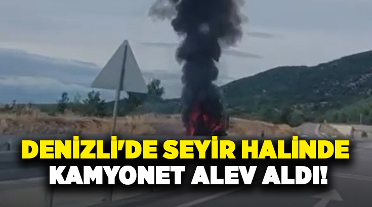 Denizli’de seyir halindeki kamyonet henüz bilinmeyen bir nedenle alev aldı.