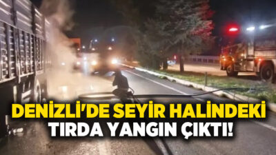 Denizli’de seyir halindeki tırın bir anda alev alması korku dolu