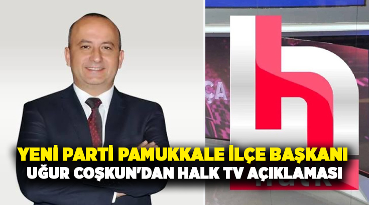 Yeni Parti Pamukkale İlçe Başkanı Av. Uğur Coşkun, Halk TV’ye